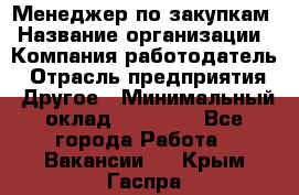 Менеджер по закупкам › Название организации ­ Компания-работодатель › Отрасль предприятия ­ Другое › Минимальный оклад ­ 30 000 - Все города Работа » Вакансии   . Крым,Гаспра